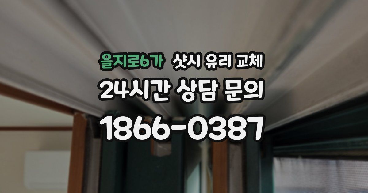 을지로6가 샷시 유리 교체