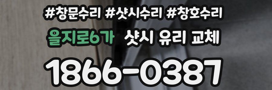 을지로6가 샷시 유리 교체