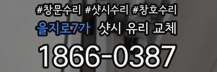 을지로7가 샷시 유리 교체