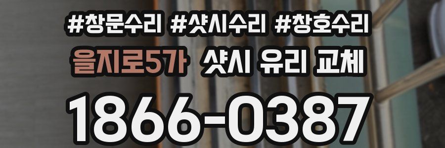 을지로5가 샷시 유리 교체