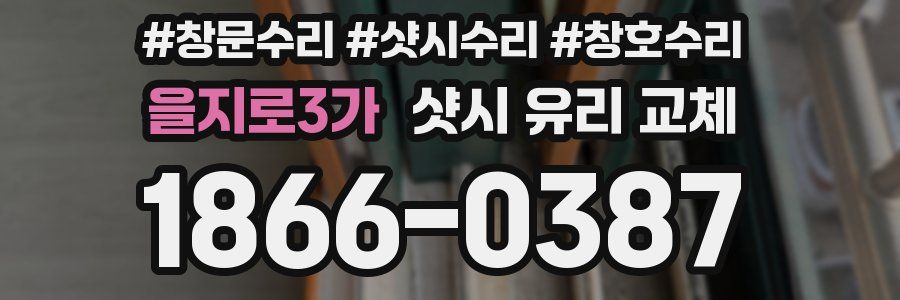 을지로3가 샷시 유리 교체