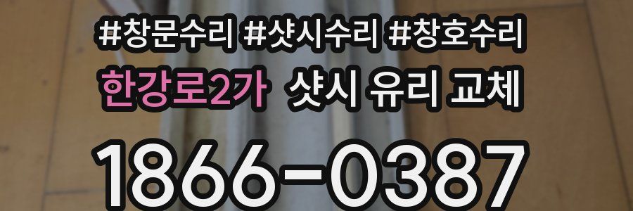 한강로2가 샷시 유리 교체