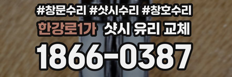 한강로1가 샷시 유리 교체