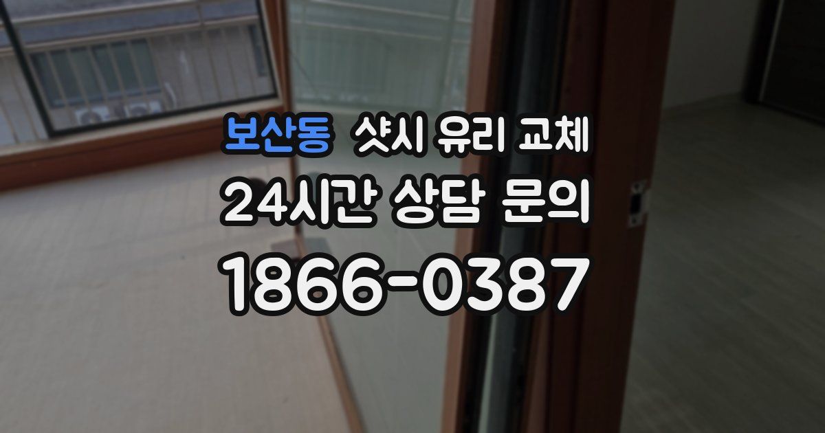 보산동 샷시 유리 교체