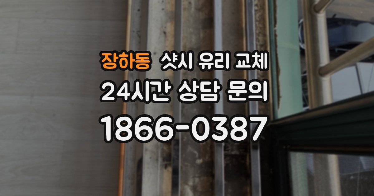 장하동 샷시 유리 교체