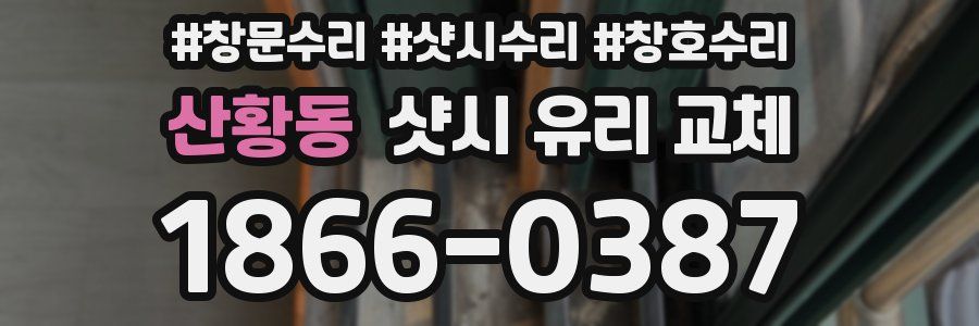 산황동 샷시 유리 교체