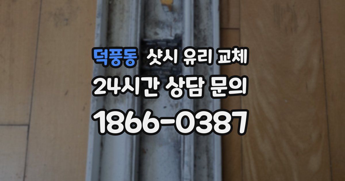 덕풍동 샷시 유리 교체