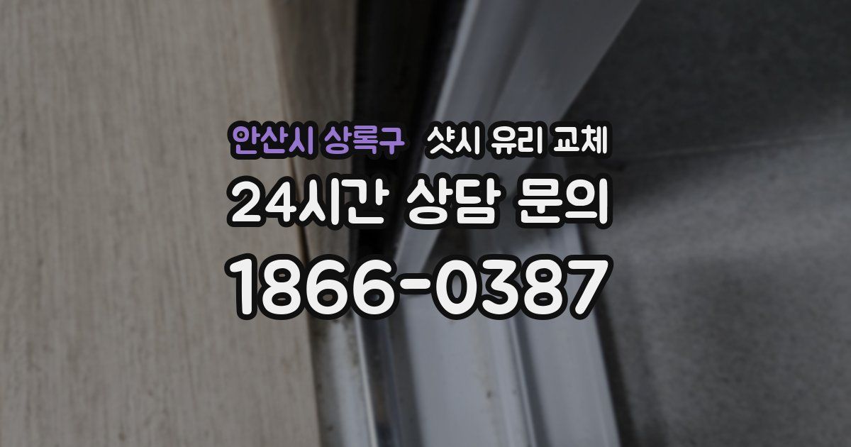 안산시 상록구 샷시 유리 교체