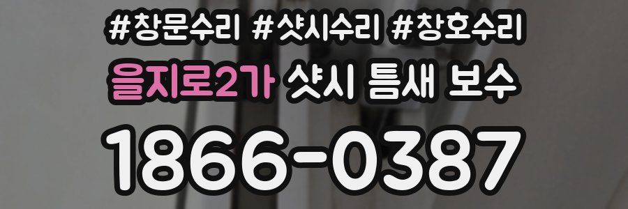을지로2가 샷시 틈새 보수