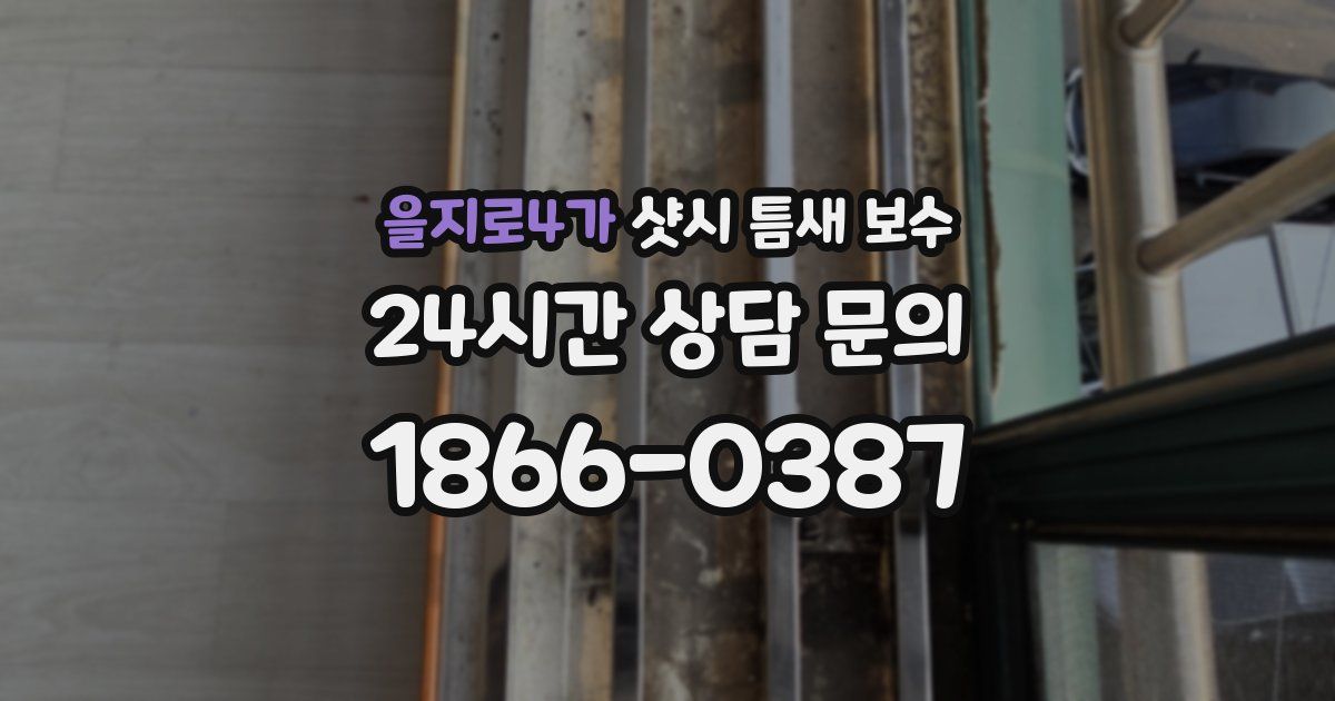 을지로4가 샷시 틈새 보수