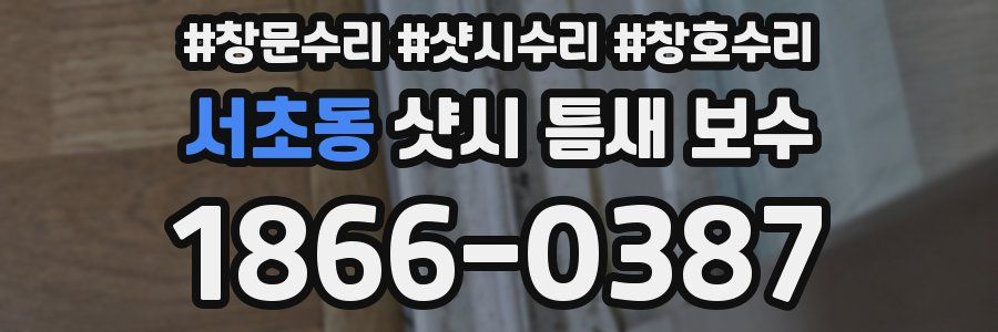 서초동 샷시 틈새 보수