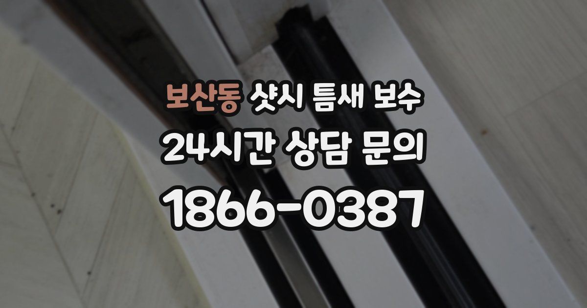 보산동 샷시 틈새 보수