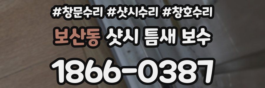 보산동 샷시 틈새 보수