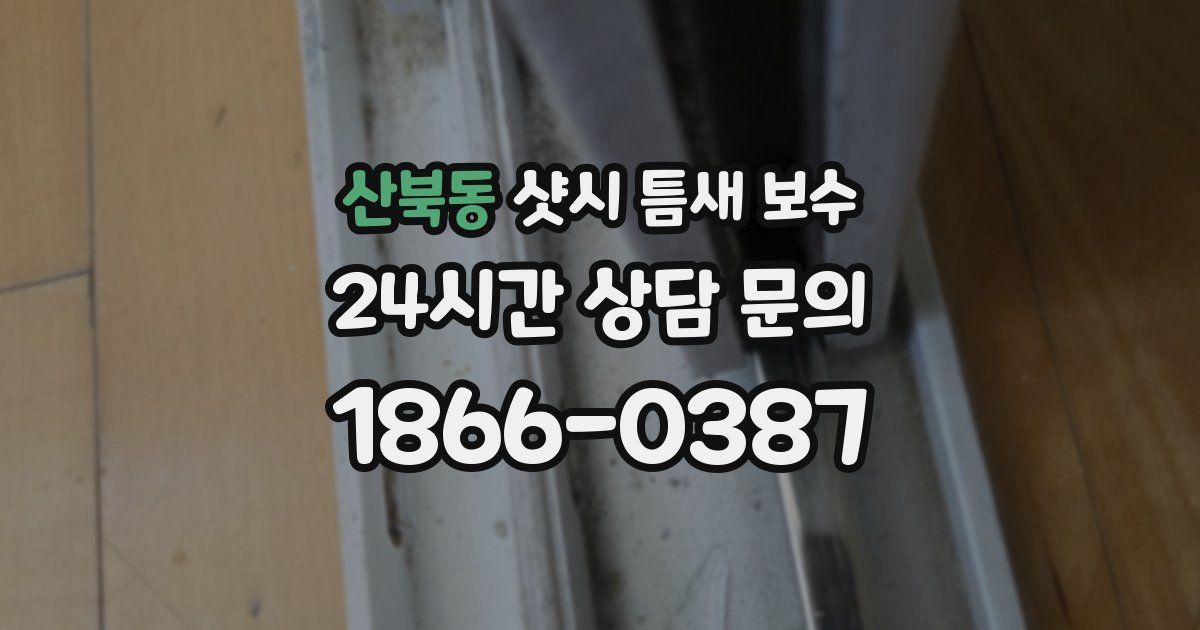 산북동 샷시 틈새 보수