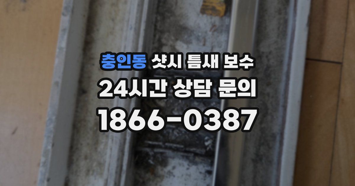 충인동 샷시 틈새 보수