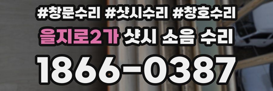 을지로2가 샷시 소음 수리