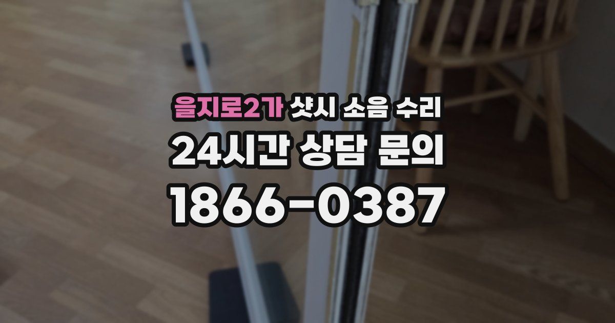 을지로2가 샷시 소음 수리