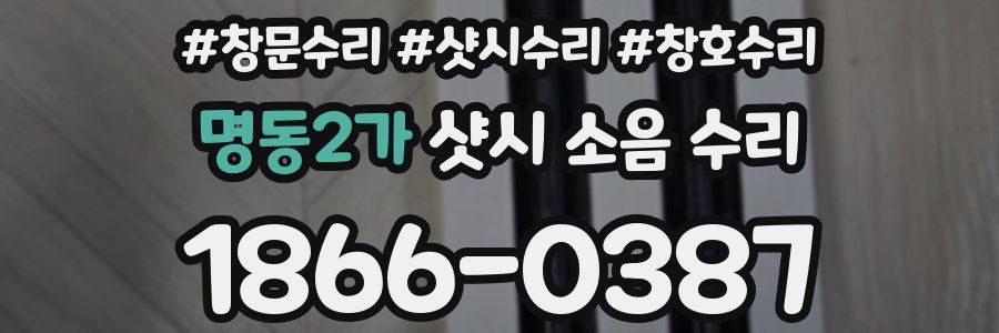 명동2가 샷시 소음 수리