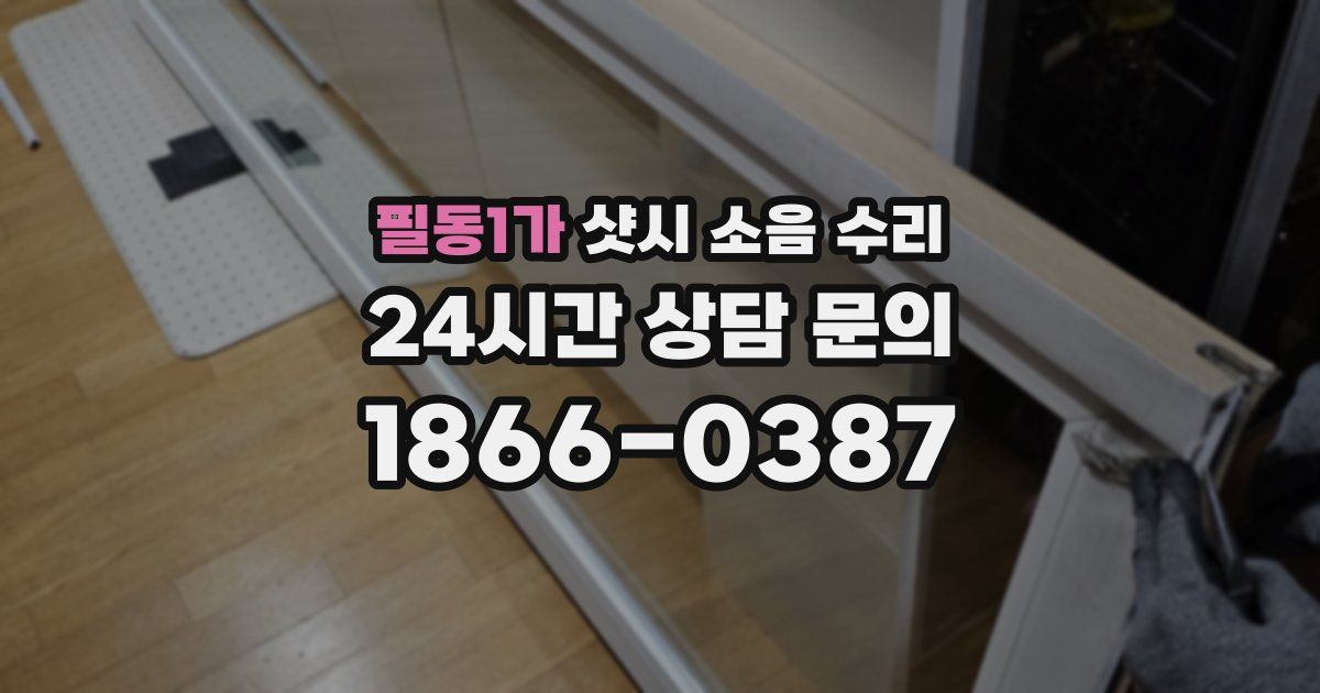 필동1가 샷시 소음 수리