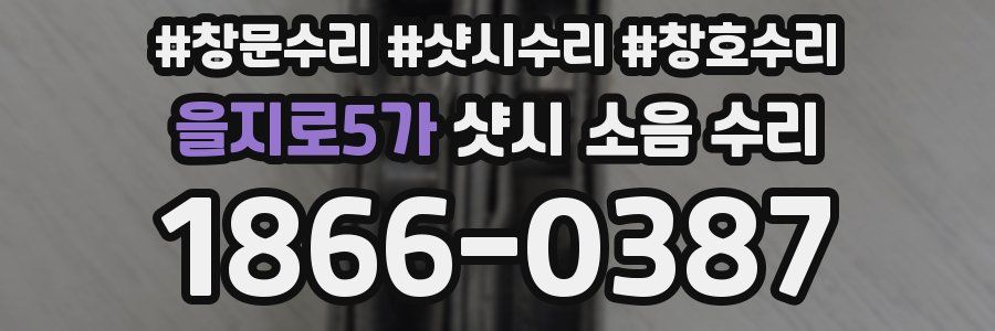 을지로5가 샷시 소음 수리