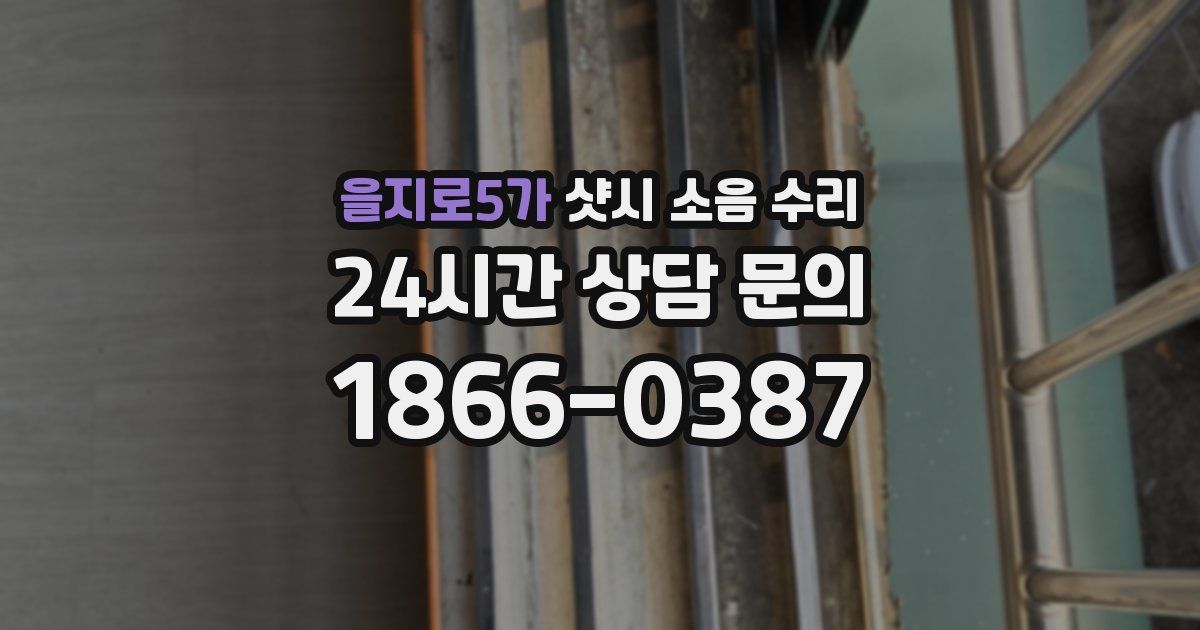 을지로5가 샷시 소음 수리