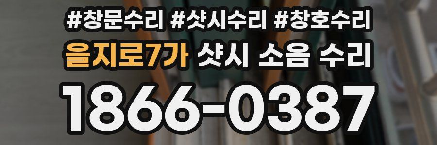 을지로7가 샷시 소음 수리
