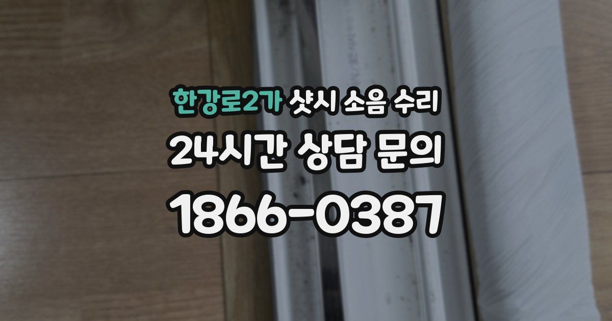 한강로2가 샷시 소음 수리