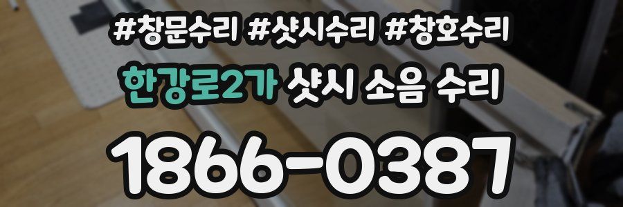 한강로2가 샷시 소음 수리
