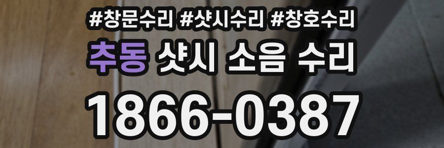 추동 샷시 소음 수리