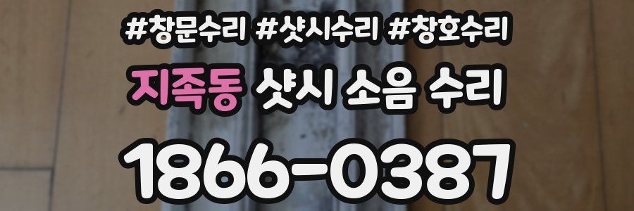 지족동 샷시 소음 수리