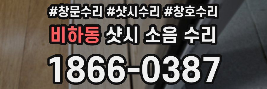 비하동 샷시 소음 수리