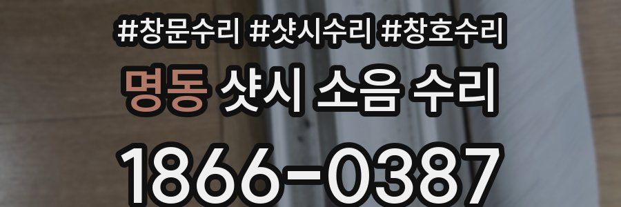명동 샷시 소음 수리