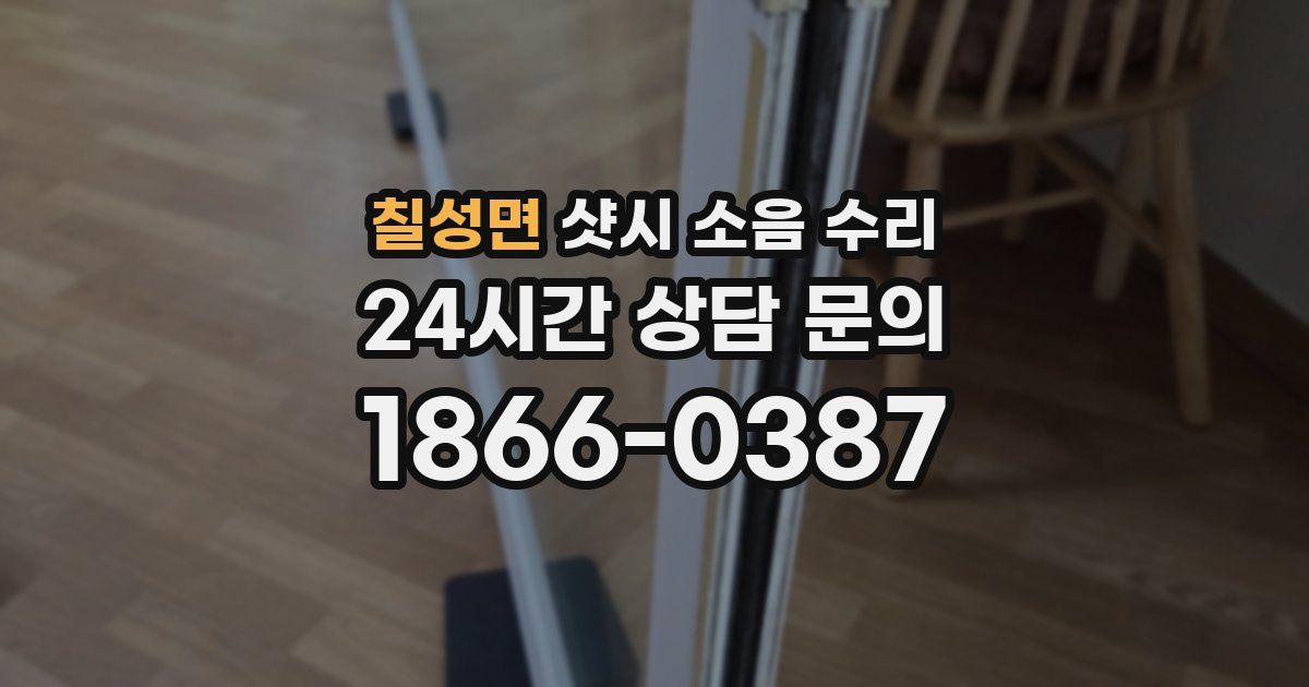 칠성면 샷시 소음 수리