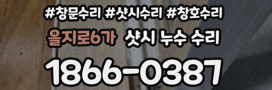 을지로6가 샷시 누수 수리
