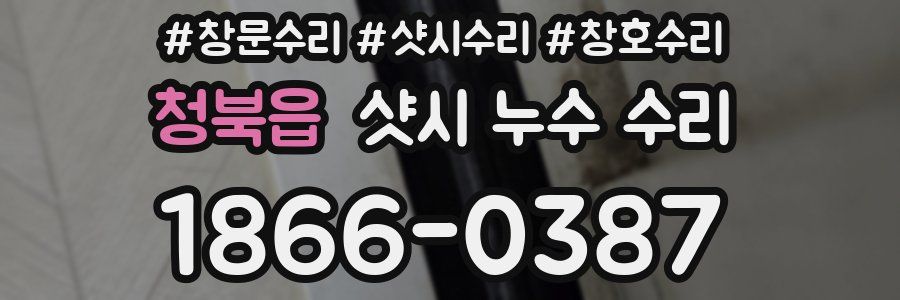 청북읍 샷시 누수 수리