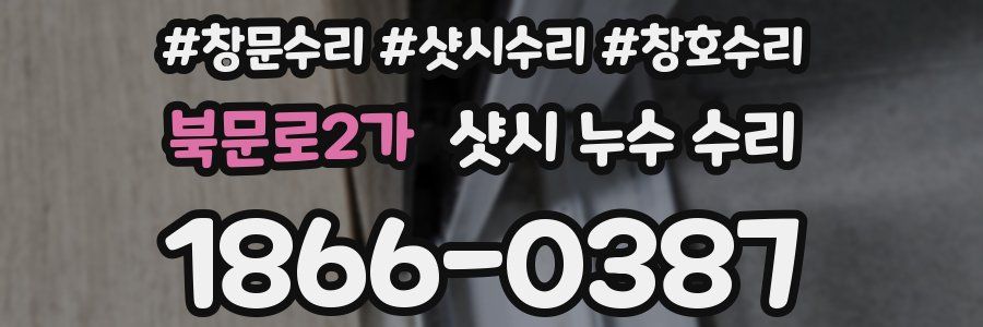 북문로2가 샷시 누수 수리