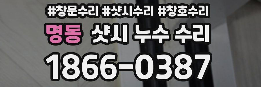 명동 샷시 누수 수리