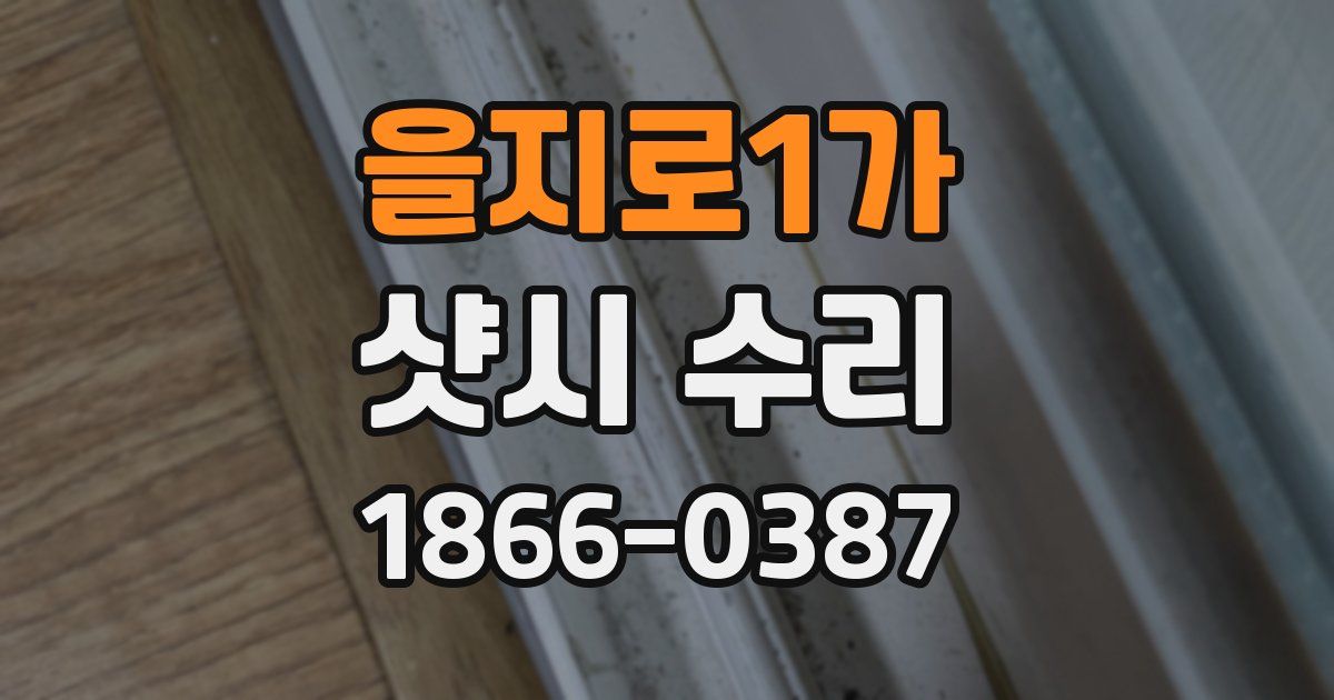을지로1가 샷시 수리