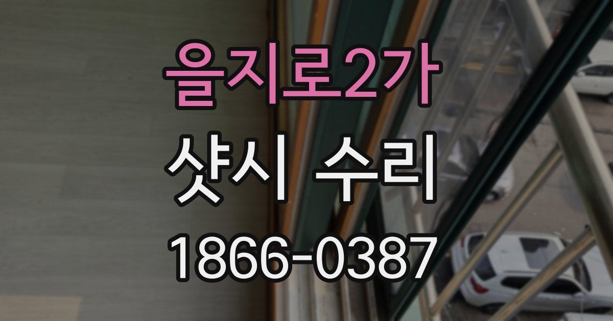 을지로2가 샷시 수리