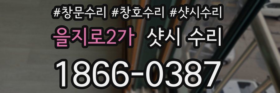 을지로2가 샷시 수리
