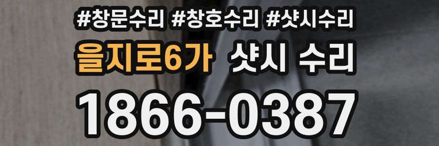 을지로6가 샷시 수리