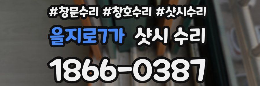 을지로7가 샷시 수리
