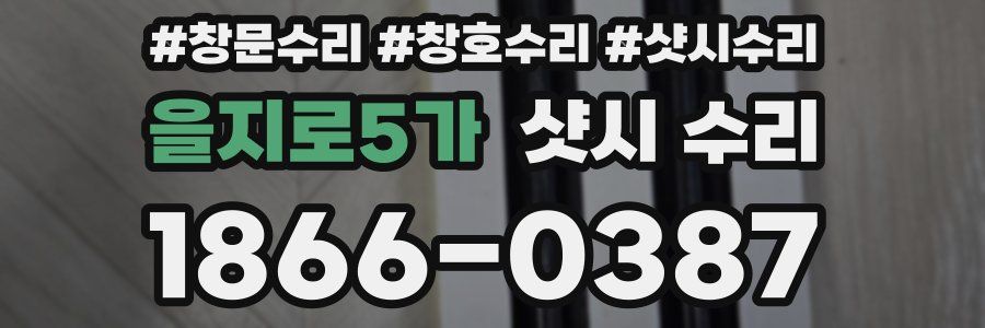 을지로5가 샷시 수리