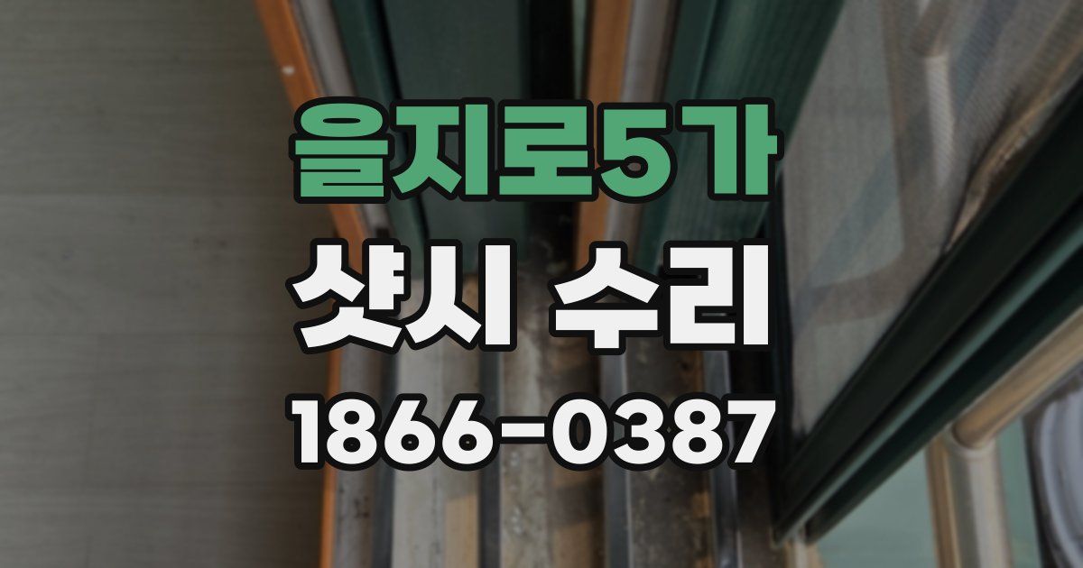 을지로5가 샷시 수리
