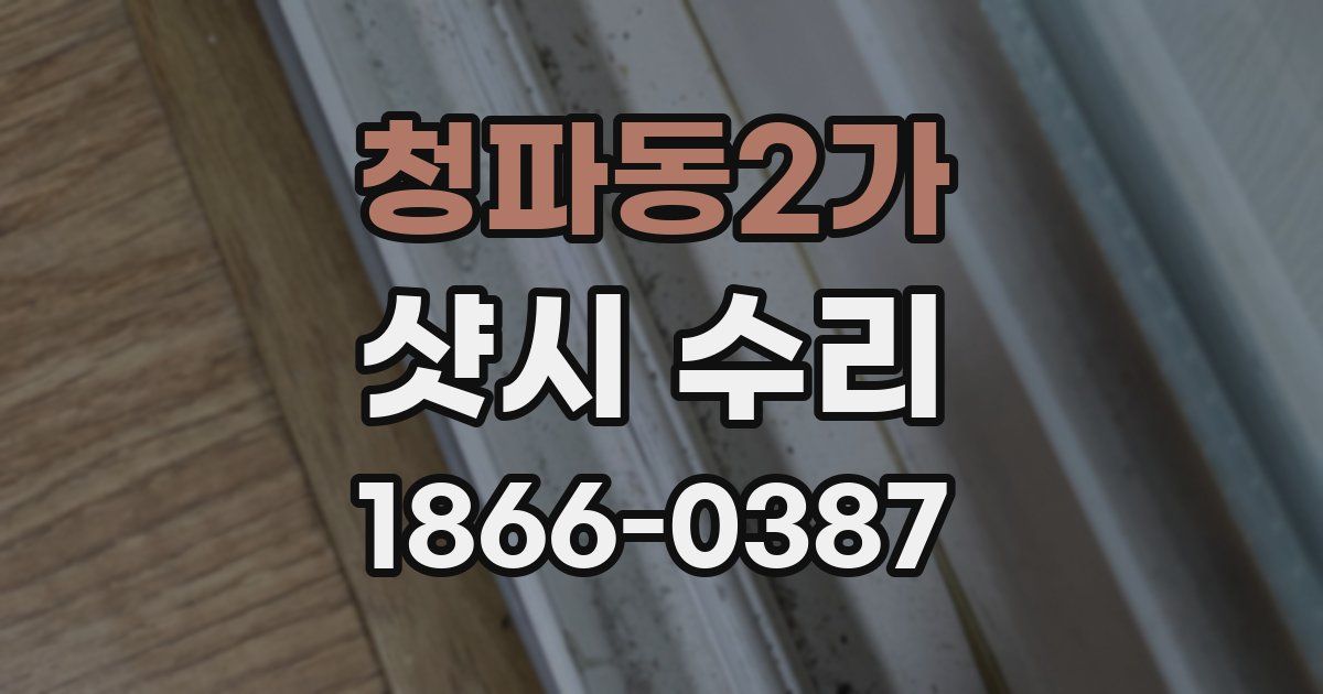 청파동2가 샷시 수리