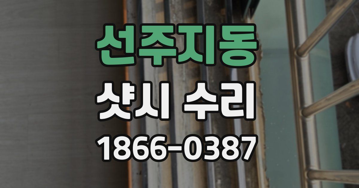 선주지동 샷시 수리