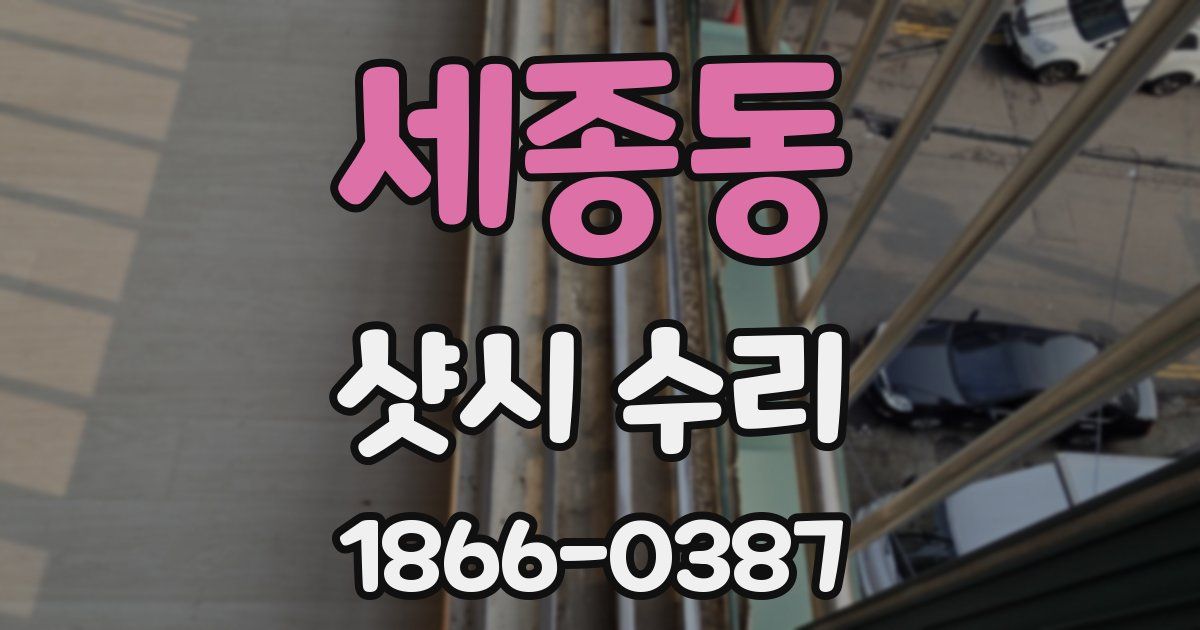 세종동 샷시 수리