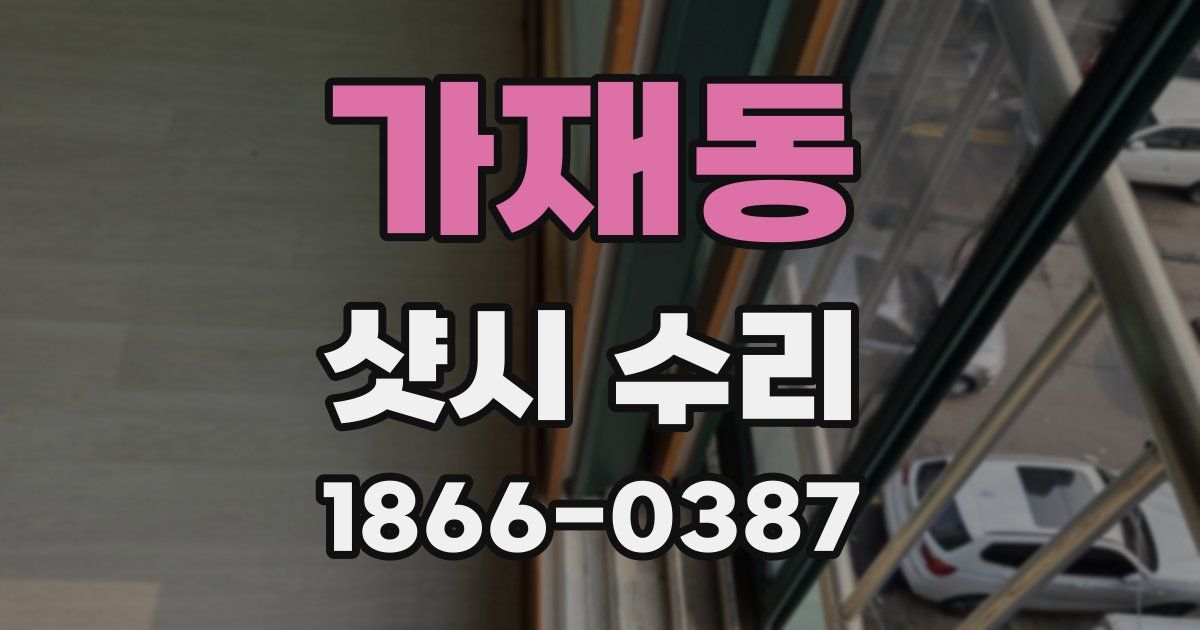 가재동 샷시 수리