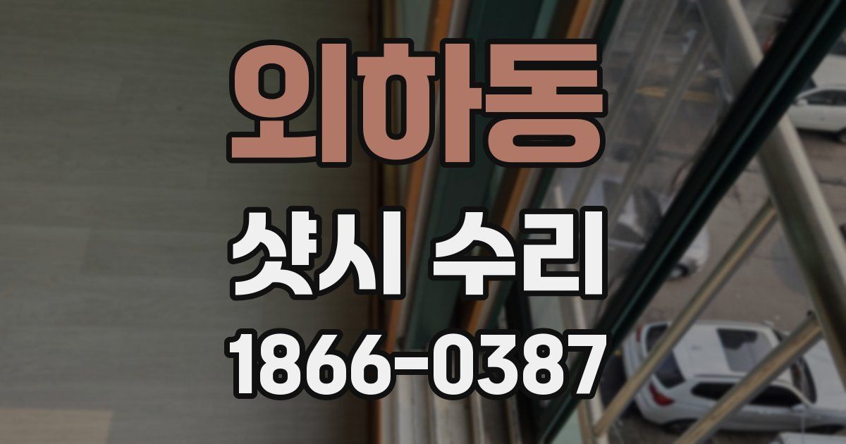 외하동 샷시 수리