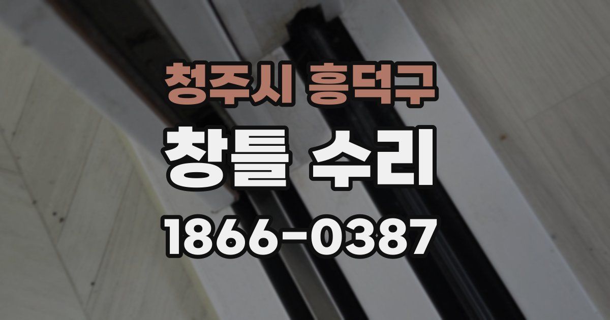 청주시 흥덕구 창틀 수리